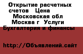 Открытие расчетных счетов › Цена ­ 5 000 - Московская обл., Москва г. Услуги » Бухгалтерия и финансы   